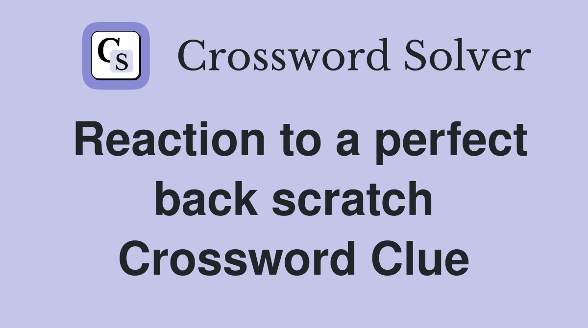 Reaction to a perfect back scratch Crossword Clue Answers Crossword